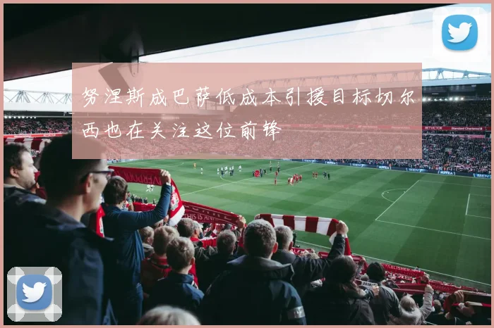 努涅斯成巴萨低成本引援目标切尔西也在关注这位前锋