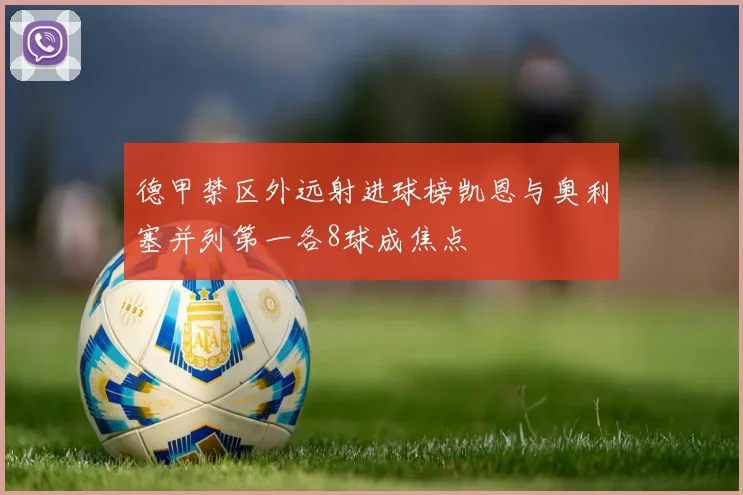 德甲禁区外远射进球榜凯恩与奥利塞并列第一各8球成焦点