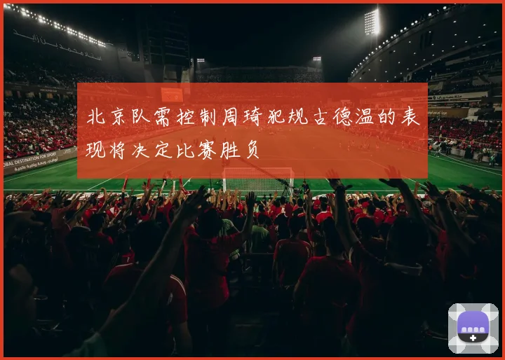 北京队需控制周琦犯规古德温的表现将决定比赛胜负