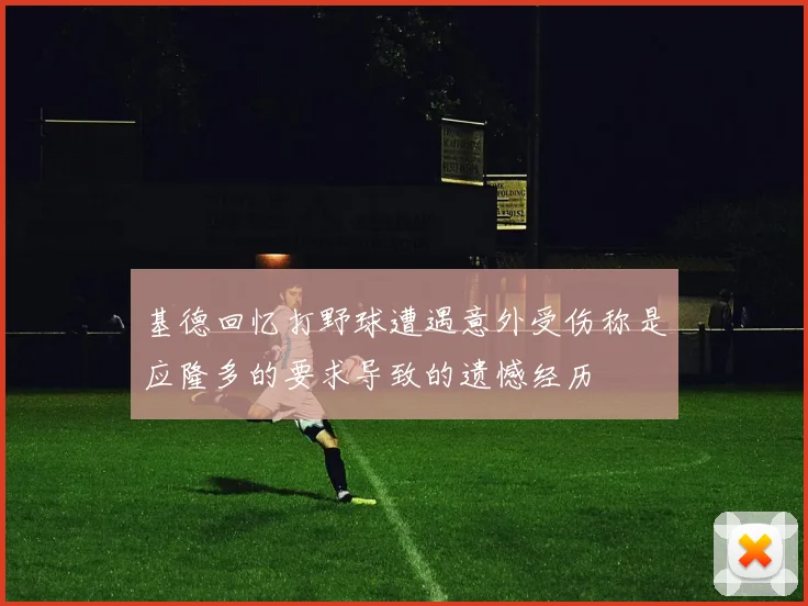 基德回忆打野球遭遇意外受伤称是应隆多的要求导致的遗憾经历